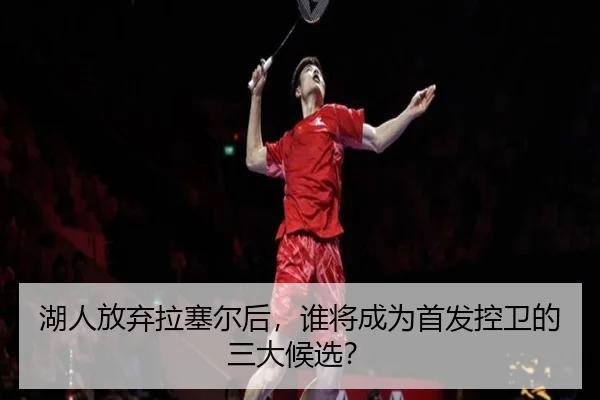 湖人放弃拉塞尔后，谁将成为首发控卫的三大候选？